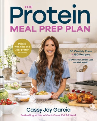 The Protein Meal Prep Plan: 30 Weekly Plans + 180 Recipes to Eat Better, Stress Less, and Save Money (Packed with Fiber and 35g+ Protein Per Serving) by Garcia, Cassy Joy