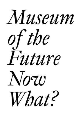 Museum of the Future: Now What? by Bechtler, Cristina