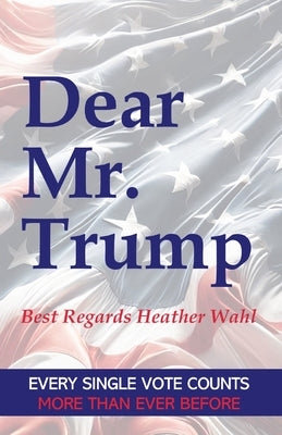 Dear Mr. Trump: Best Regards Heather Wahl by Wahl, Heather