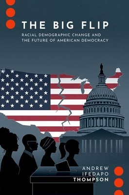 The Big Flip: Racial Demographic Change and the Future of American Democracy by Thompson, Andrew Ifedapo
