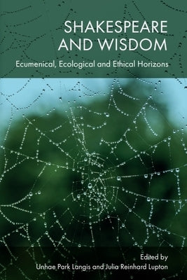 Shakespeare and Wisdom: Ecumenical, Ecological and Ethical Horizons by Park Langis, Unhae