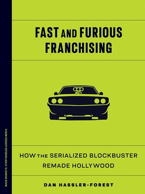 Fast and Furious Franchising: How the Serialized Blockbuster Remade Hollywood by Hassler-Forest, Dan
