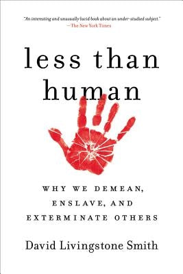 Less Than Human: Why We Demean, Enslave, and Exterminate Others by Smith, David Livingstone