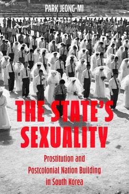 The State's Sexuality: Prostitution and Postcolonial Nation Building in South Korea Volume 20 by Jeong-Mi, Park