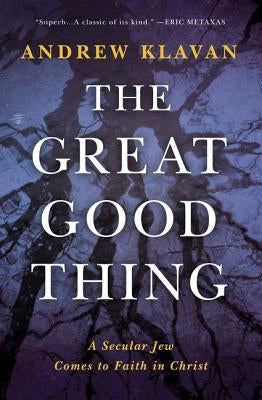 The Great Good Thing: A Secular Jew Comes to Faith in Christ by Klavan, Andrew