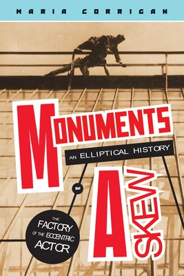 Monuments Askew: An Elliptical History of the Factory of the Eccentric Actor by Corrigan, Maria