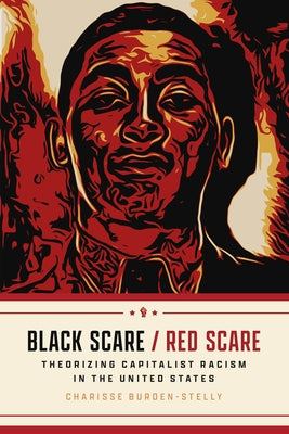 Black Scare / Red Scare: Theorizing Capitalist Racism in the United States by Burden-Stelly, Charisse