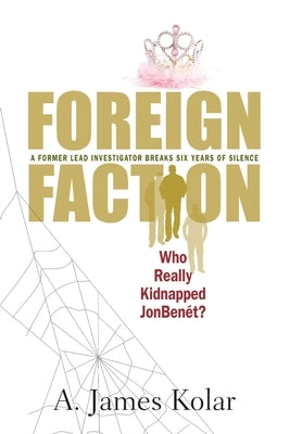 Foreign Faction - Who Really Kidnapped JonBenet? by Kolar, A. James