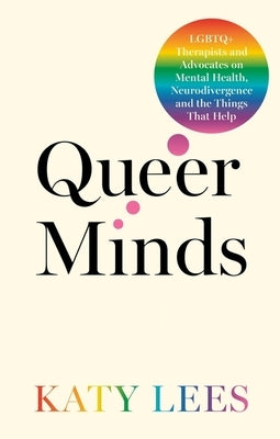 Queer Minds: LGBTQ+ Therapists and Advocates on Mental Health, Neurodivergence, and the Things That Help by Lees, Katy