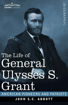 The Life of General Ulysses S. Grant, Illustrated: Containing a Brief but Faithful Narrative of those Military and Diplomatic Achievements Which Have by Abbott, John S. C.