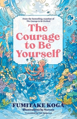 The Courage to Be Yourself: An Enchanting Guide to Calm Anxiety, Discover Your Purpose, and Express Your Truth by Koga, Fumitake