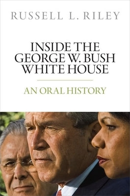 Inside the George W. Bush White House: An Oral History by Riley, Russell L.