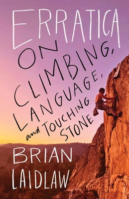 Erratica: On Climbing, Language, and Touching Stone by Laidlaw, Brian