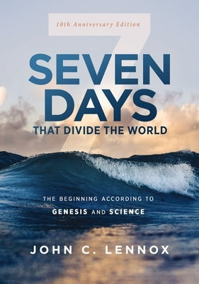Seven Days That Divide the World, 10th Anniversary Edition: The Beginning According to Genesis and Science by Lennox, John C.