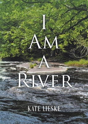 I Am a River by Lieske, Kate