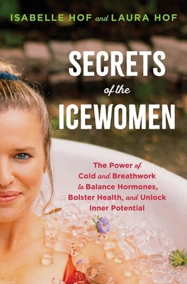 Secrets of the Icewomen: The Power of Cold and Breathwork to Balance Hormones, Bolster Health, and Unlock Inner Potential by Hof, Isabelle