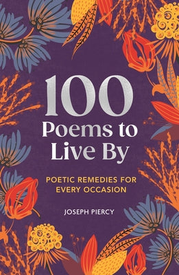 100 Poems to Live by: Poetic Remedies for Any Occasion by Piercy, Joseph
