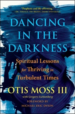 Dancing in the Darkness: Spiritual Lessons for Thriving in Turbulent Times by Moss III, Otis