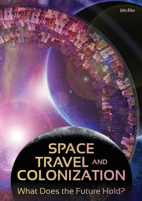 Space Travel and Colonization: What Does the Future Hold? by Allen, John