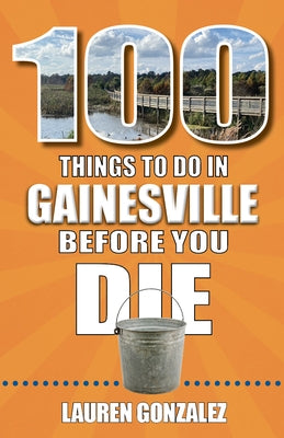 100 Things to Do in Gainesville Before You Die by Gonzalez, Lauren