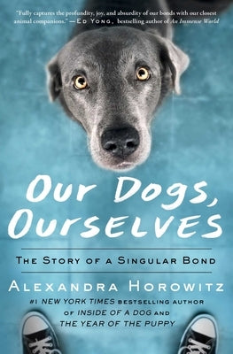 Our Dogs, Ourselves: The Story of a Singular Bond by Horowitz, Alexandra