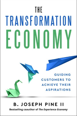 The Transformation Economy: Guiding Customers to Achieve Their Aspirations by Pine II, B. Joseph