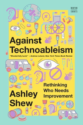 Against Technoableism: Rethinking Who Needs Improvement by Shew, Ashley