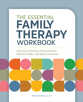 The Essential Family Therapy Workbook: Exercises to Improve Communication, Resolve Conflict, and Build Connection by Simonian, Emily