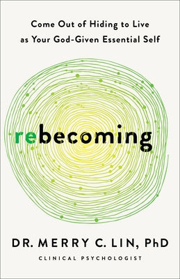 Rebecoming: Come Out of Hiding to Live as Your God-Given Essential Self by Lin, Merry C., PhD