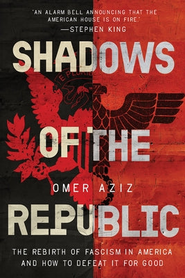 Shadows of the Republic: The Rebirth of Fascism in America and How to Defeat It for Good by Aziz, Omer