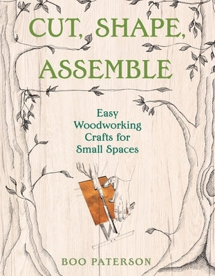 Cut, Shape, Assemble: Easy Woodworking Crafts for Small Spaces by Paterson, Boo