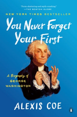 You Never Forget Your First: A Biography of George Washington by Coe, Alexis