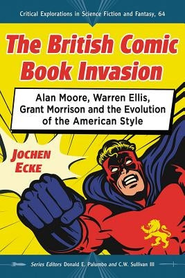 The British Comic Book Invasion: Alan Moore, Warren Ellis, Grant Morrison and the Evolution of the American Style by Ecke, Jochen