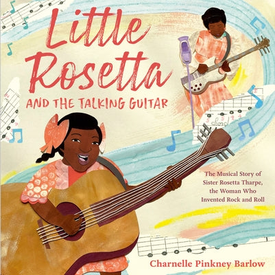 Little Rosetta and the Talking Guitar: The Musical Story of Sister Rosetta Tharpe, the Woman Who Invented Rock and Roll by Barlow, Charnelle Pinkney