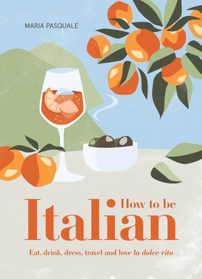 How to Be Italian: Eat, Drink, Dress, Travel and Love La Dolce Vita by Pasquale, Maria