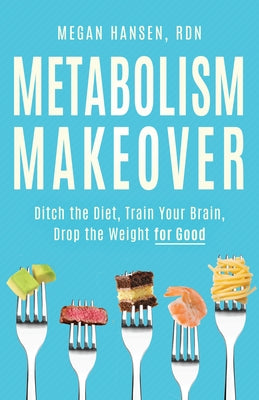 Metabolism Makeover: Ditch the Diet, Train Your Brain, Drop the Weight for Good by Hansen, Megan