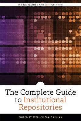 The Complete Guide to Institutional Repositories by Finlay, Stephen Craig