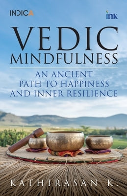 Vedic Mindfulness: An Ancient Path to Happiness and Inner Resilience by K, Kathirasan