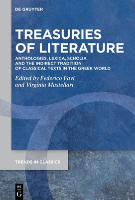 Treasuries of Literature: Anthologies, Lexica, Scholia and the Indirect Tradition of Classical Texts in the Greek World by Favi, Federico