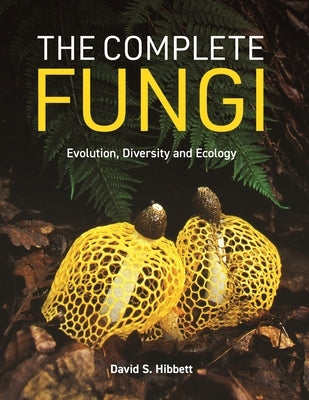 The Complete Fungi: Evolution, Diversity and Ecology by Hibbett, David S.