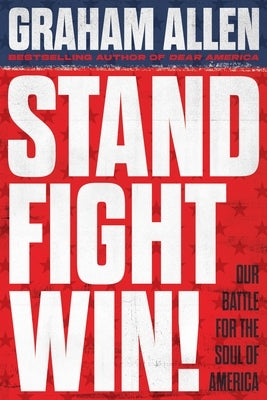 Stand, Fight, Win: Our Battle for the Soul of America by Allen, Graham