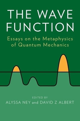 The Wave Function: Essays on the Metaphysics of Quantum Mechanics by Ney, Alyssa