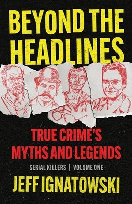 Beyond the Headlines: True Crime's Myths and Legends by Ignatowski, Jeff