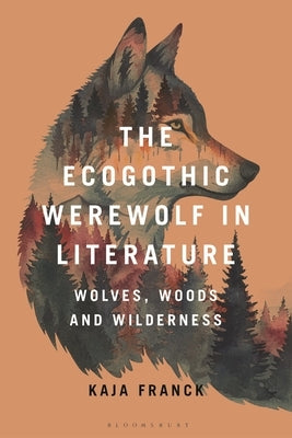 The Ecogothic Werewolf in Literature: Wolves, Woods and Wilderness by Franck, Kaja