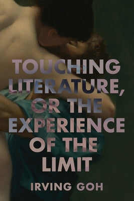 Touching Literature, or the Experience of the Limit by Goh, Irving