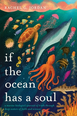 If the Ocean Has a Soul: A Marine Biologist's Pursuit of Truth Through Deep Waters of Faith and Science by Jordan, Rachel G.