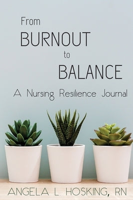 From Burnout to Balance: A Nursing Resilience Journal by Hosking, Angela L.