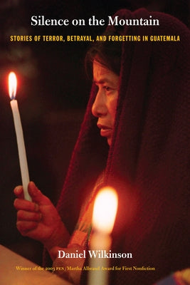 Silence on the Mountain: Stories of Terror, Betrayal, and Forgetting in Guatemala by Wilkinson, Daniel