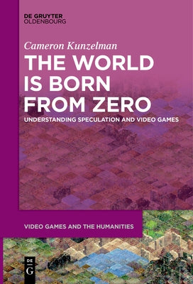 The World Is Born from Zero: Understanding Speculation and Video Games by Kunzelman, Cameron