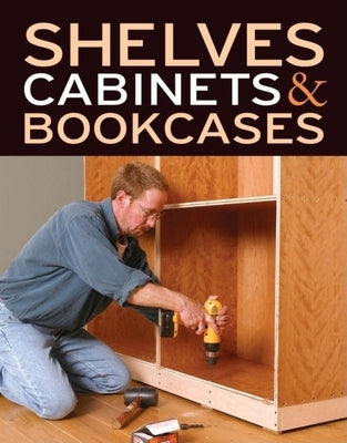 Shelves, Cabinets & Bookcases by Editors of Fine Woodworking